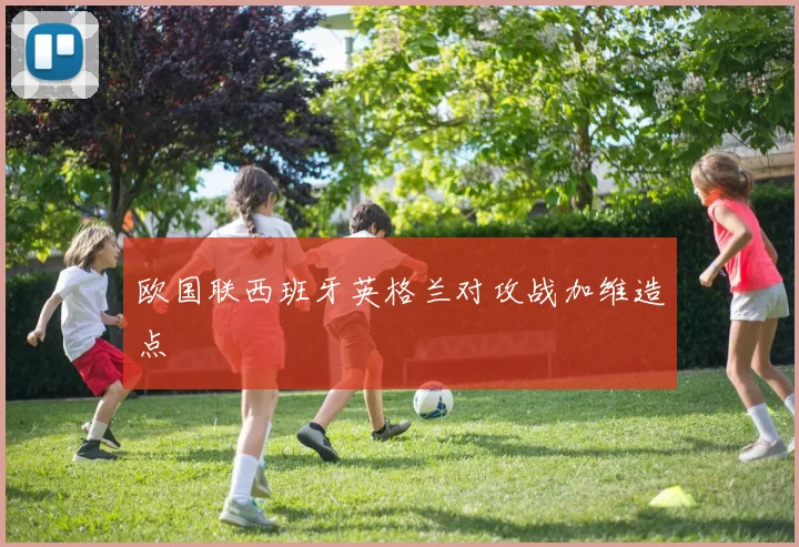 欧国联西班牙英格兰对攻战加维造点