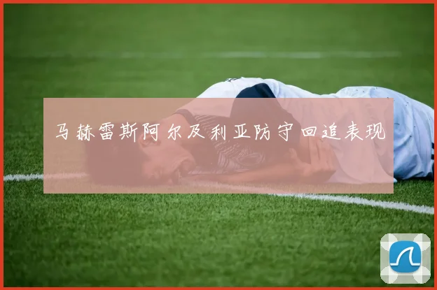 马赫雷斯阿尔及利亚防守回追表现