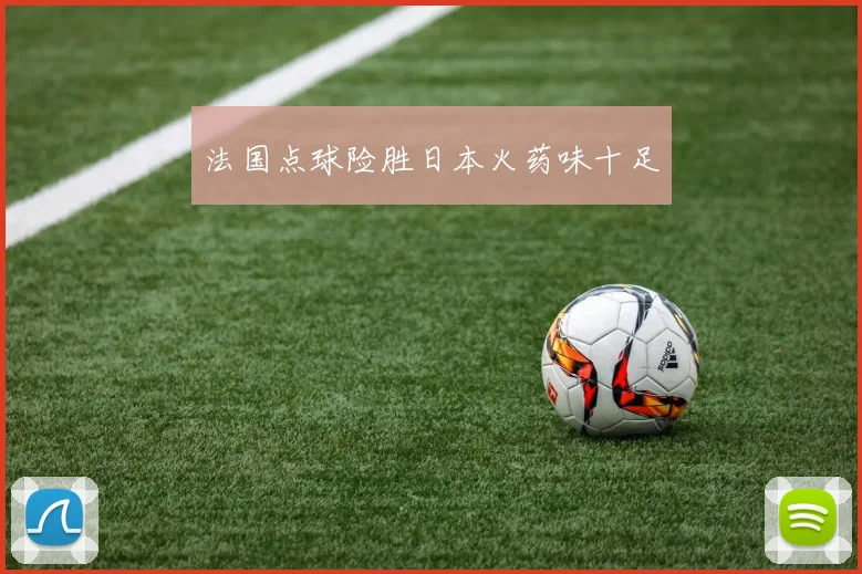 法国点球险胜日本火药味十足