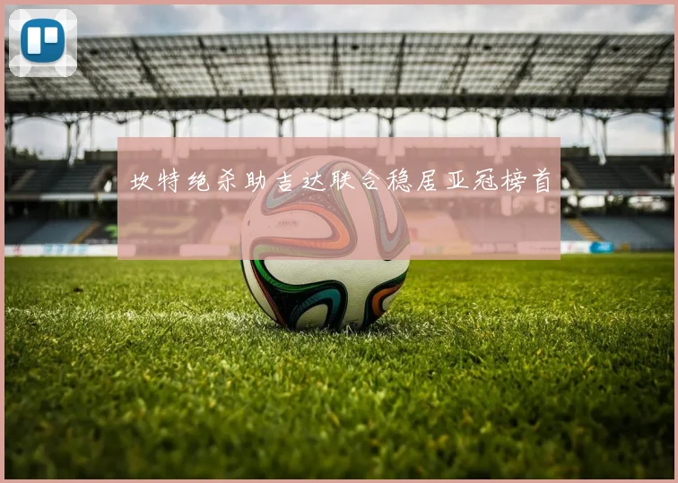 坎特绝杀助吉达联合稳居亚冠榜首