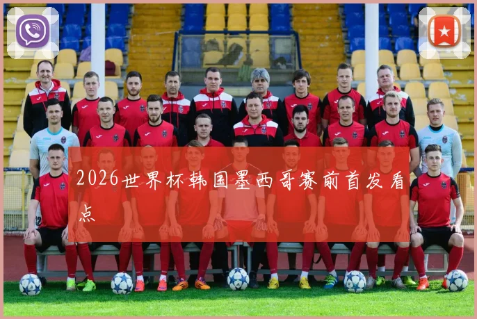 2026世界杯韩国墨西哥赛前首发看点