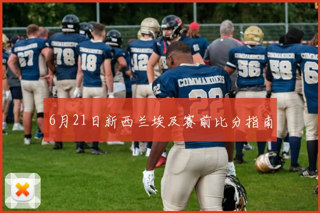 6月21日新西兰埃及赛前比分指南