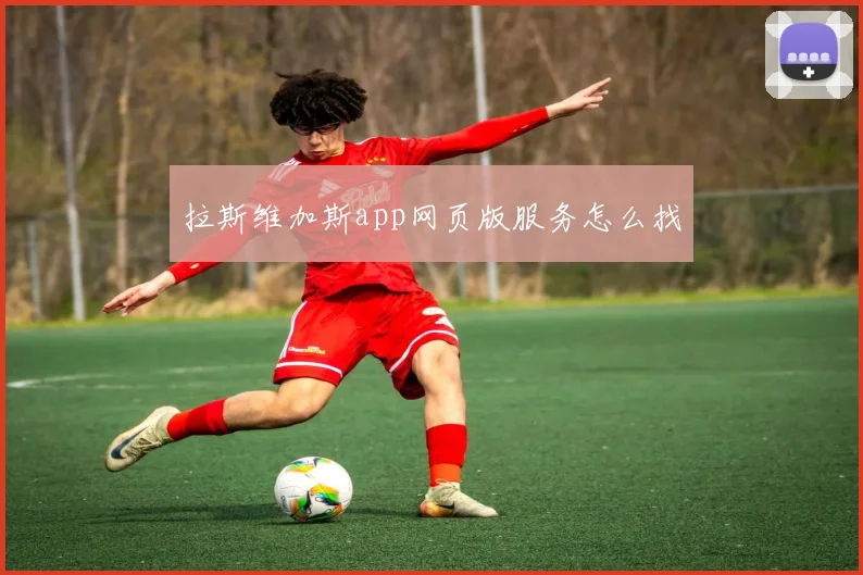 拉斯维加斯app网页版服务怎么找