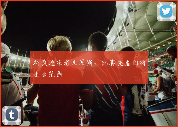 科莫迎来尤文图斯，比赛先看门将出击范围