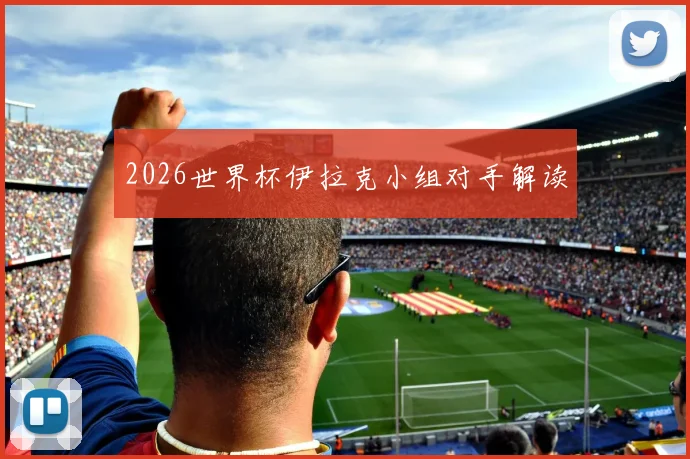 2026世界杯伊拉克小组对手解读