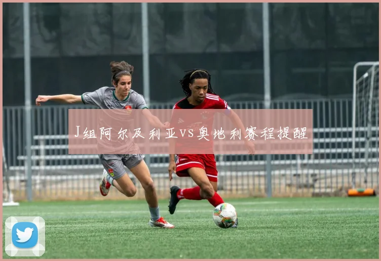 J组阿尔及利亚vs奥地利赛程提醒