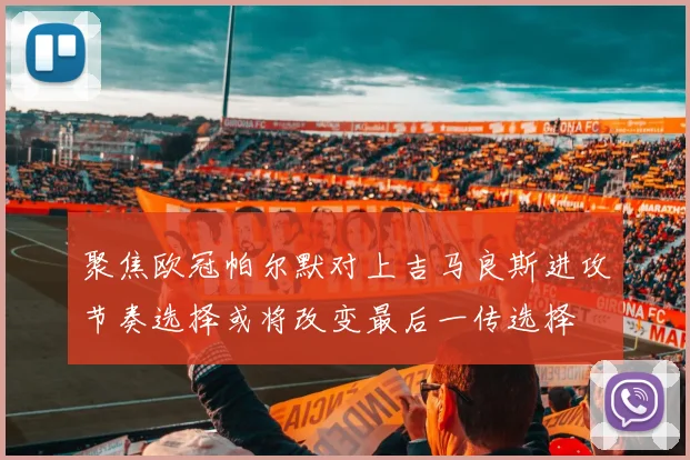 聚焦欧冠帕尔默对上吉马良斯进攻节奏选择或将改变最后一传选择