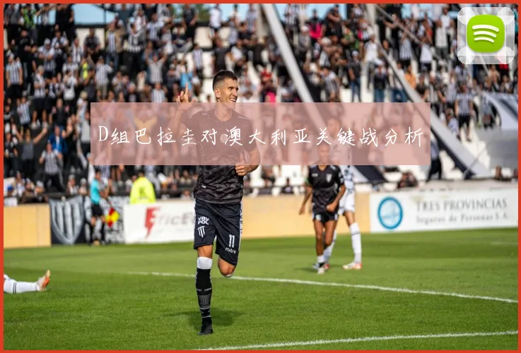 D组巴拉圭对澳大利亚关键战分析