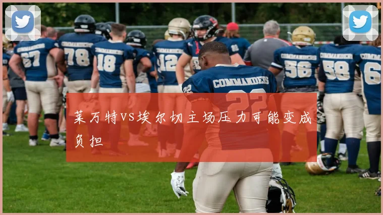 莱万特vs埃尔切主场压力可能变成负担