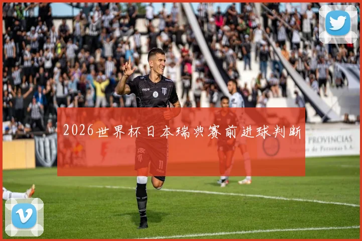2026世界杯日本瑞典赛前进球判断