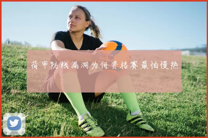 荷甲防线漏洞为何资格赛最怕慢热