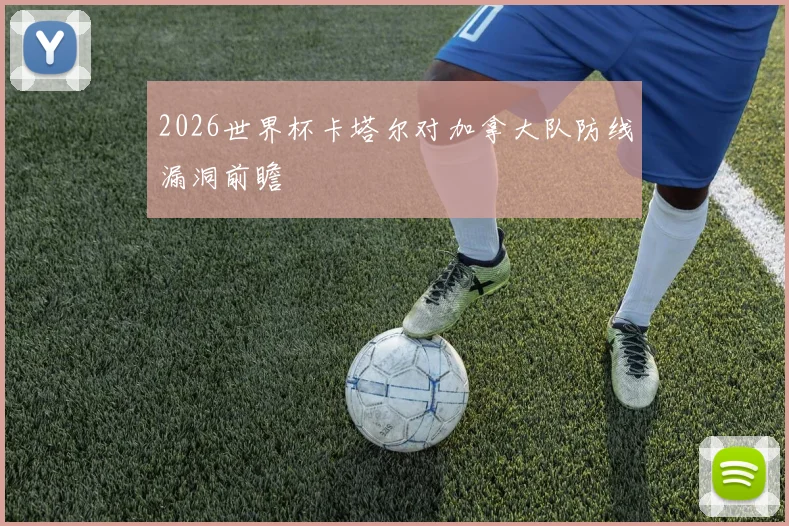 2026世界杯卡塔尔对加拿大队防线漏洞前瞻