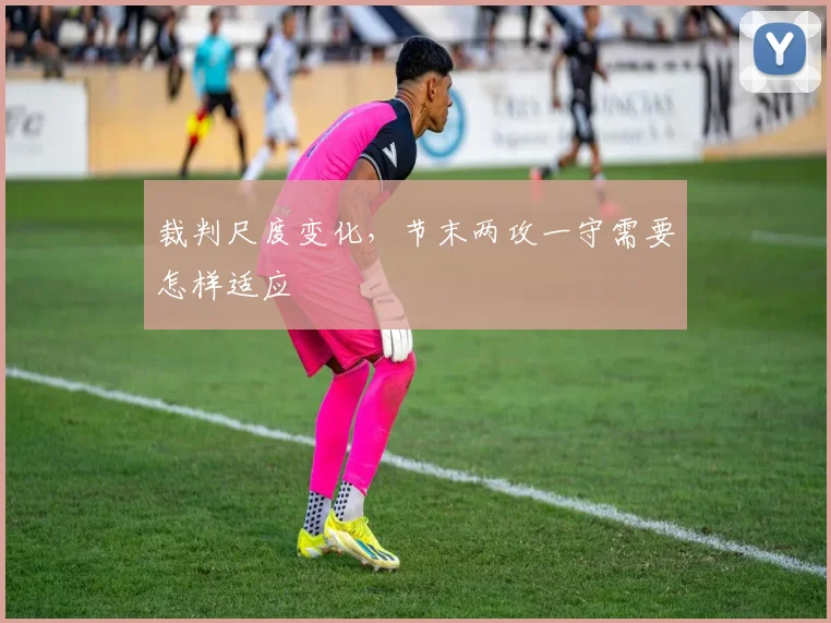 裁判尺度变化，节末两攻一守需要怎样适应