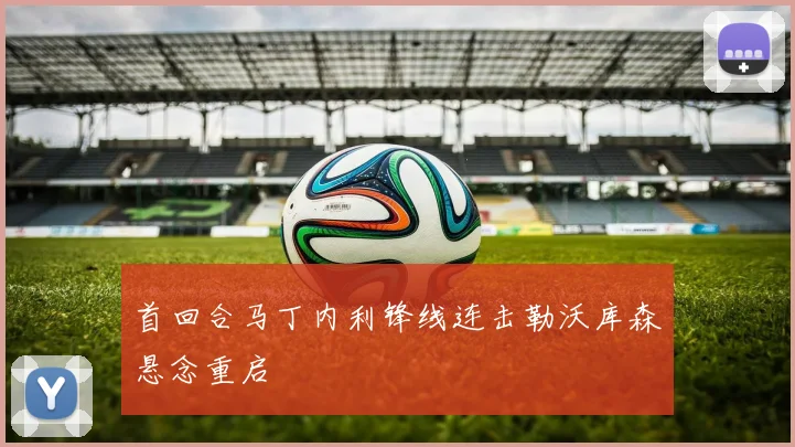 首回合马丁内利锋线连击勒沃库森悬念重启