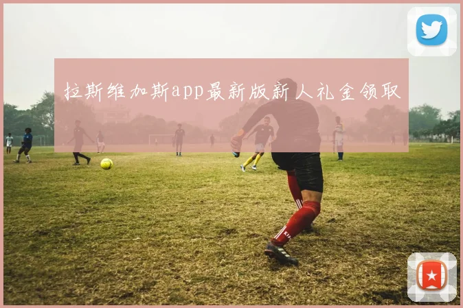 拉斯维加斯app最新版新人礼金领取