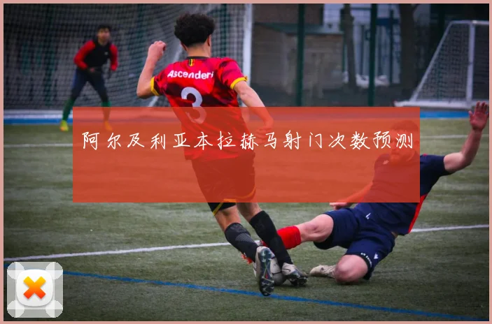 阿尔及利亚本拉赫马射门次数预测