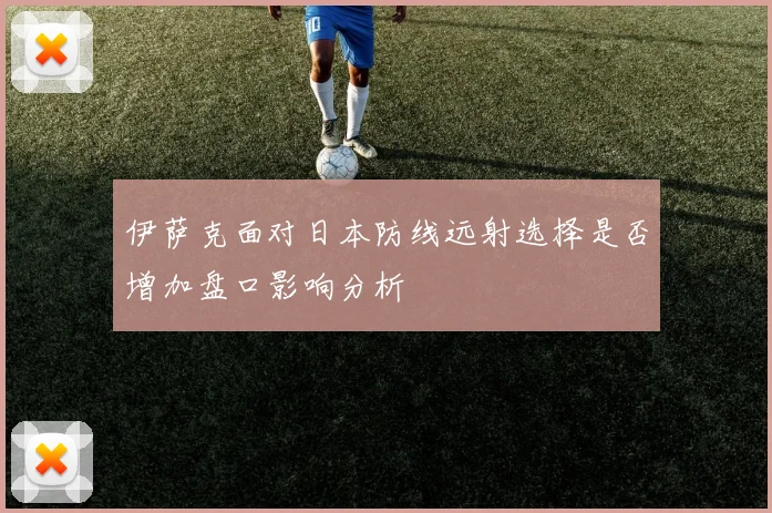 伊萨克面对日本防线远射选择是否增加盘口影响分析