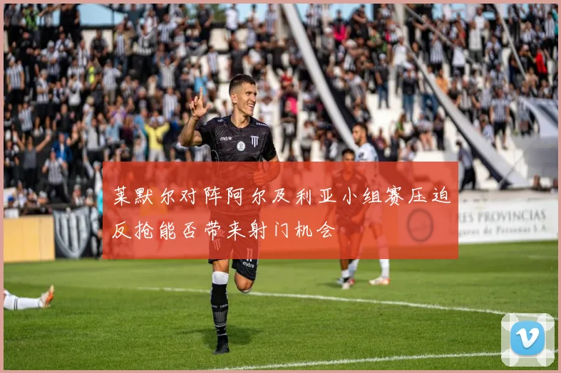 莱默尔对阵阿尔及利亚小组赛压迫反抢能否带来射门机会