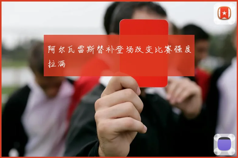 阿尔瓦雷斯替补登场改变比赛强度拉满