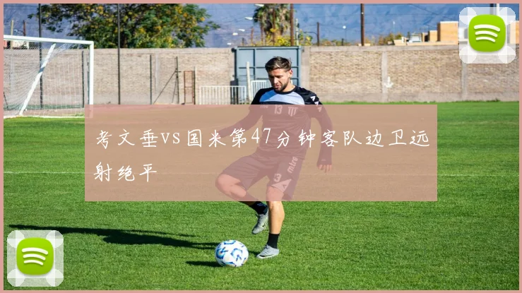 考文垂vs国米第47分钟客队边卫远射绝平