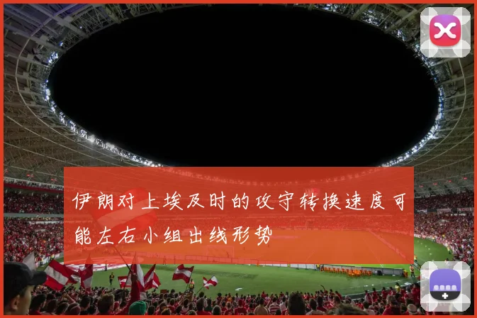 伊朗对上埃及时的攻守转换速度可能左右小组出线形势