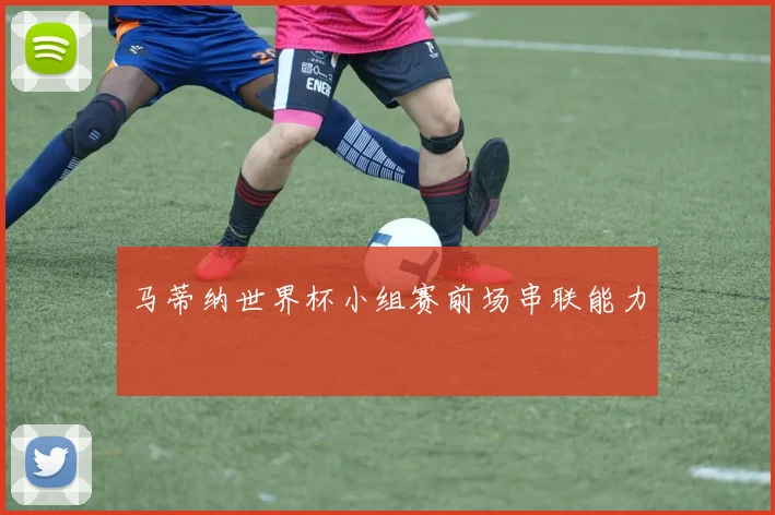 马蒂纳世界杯小组赛前场串联能力