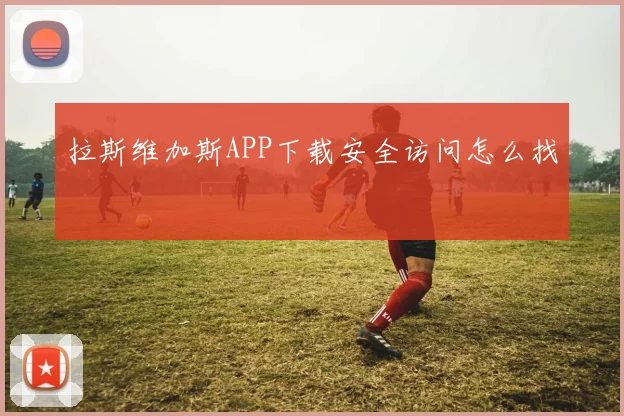 拉斯维加斯APP下载安全访问怎么找