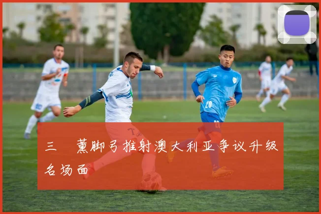三笘薰脚弓推射澳大利亚争议升级名场面