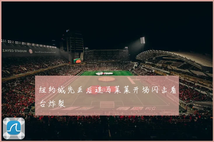 纽约城先丢后追马莱莱开场闪击看台炸裂